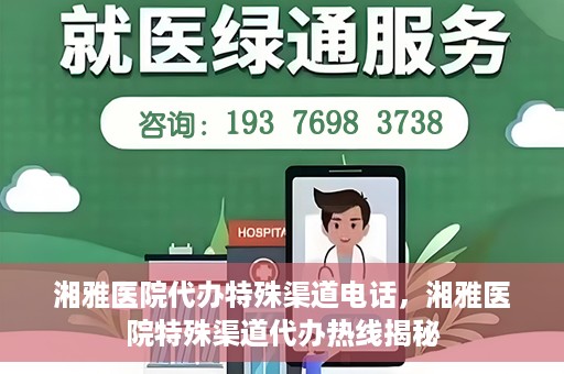 湘雅医院代办特殊渠道电话，湘雅医院特殊渠道代办热线揭秘