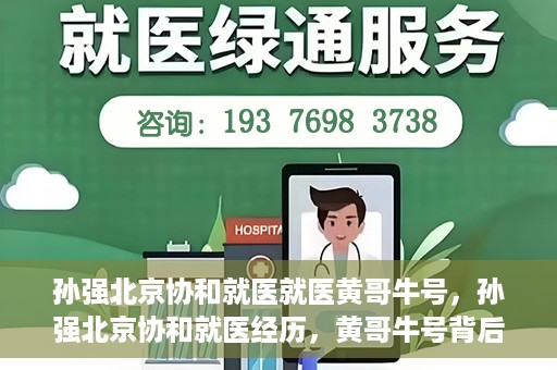 孙强北京协和就医就医黄哥牛号，孙强北京协和就医经历，黄哥牛号背后的故事