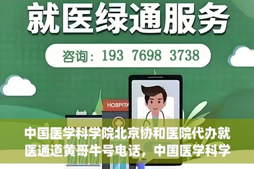 中国医学科学院北京协和医院代办就医通道黄哥牛号电话，中国医学科学院北京协和医院就医通道代办服务，黄哥牛号联系电话揭秘。