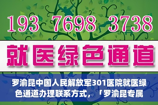 罗渝昆中国人民解放军301医院就医绿色通道办理联系方式，「罗渝昆专属就医通道揭秘，中国人民解放军301医院绿色通道办理指南及联系方式」