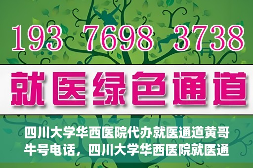 四川大学华西医院代办就医通道黄哥牛号电话，四川大学华西医院就医通道代办服务黄哥牛号联系电话揭秘