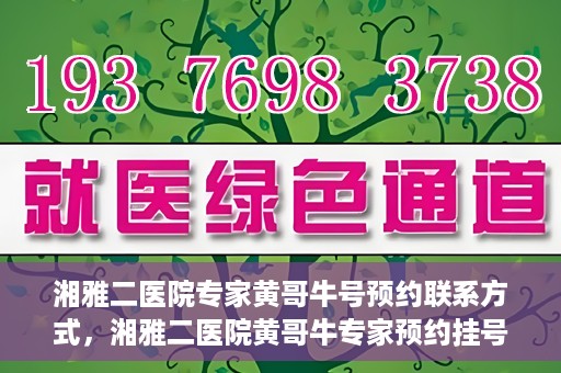 湘雅二医院专家黄哥牛号预约联系方式，湘雅二医院黄哥牛专家预约挂号联系方式揭秘