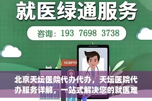 北京天坛医院代办代办，天坛医院代办服务详解，一站式解决您的就医难题