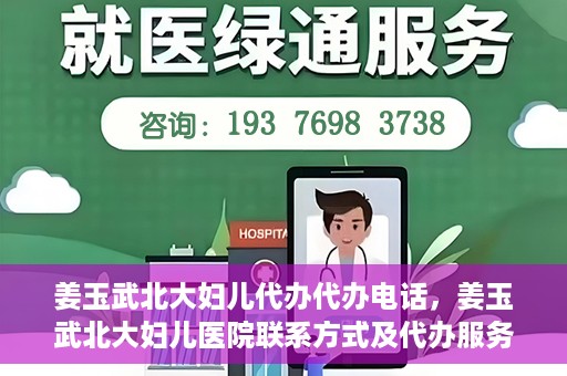 姜玉武北大妇儿代办代办电话，姜玉武北大妇儿医院联系方式及代办服务详解