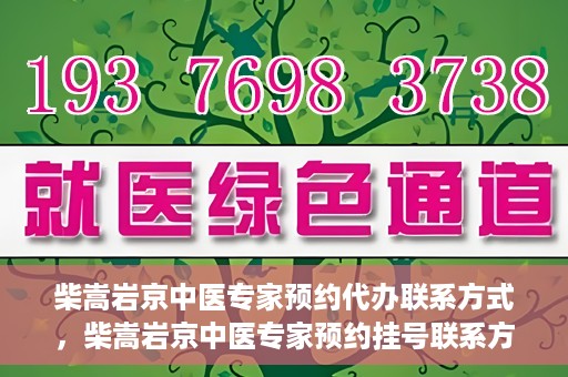 柴嵩岩京中医专家预约代办联系方式，柴嵩岩京中医专家预约挂号联系方式及代办服务指南