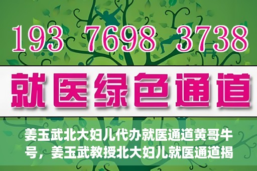 姜玉武北大妇儿代办就医通道黄哥牛号，姜玉武教授北大妇儿就医通道揭秘，黄哥牛号背后的故事