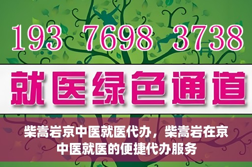 柴嵩岩京中医就医代办，柴嵩岩在京中医就医的便捷代办服务