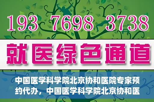 中国医学科学院北京协和医院专家预约代办，中国医学科学院北京协和医院专家预约代办服务详解