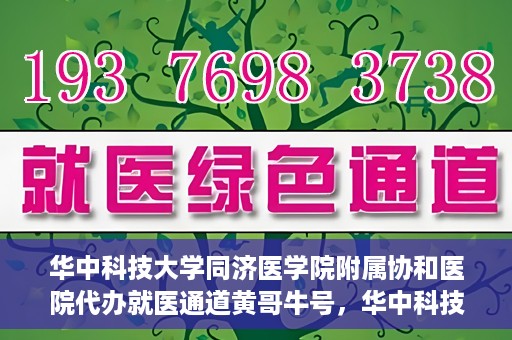 华中科技大学同济医学院附属协和医院代办就医通道黄哥牛号，华中科技大学同济医学院附属协和医院就医通道代办服务，黄哥牛号助您便捷就医