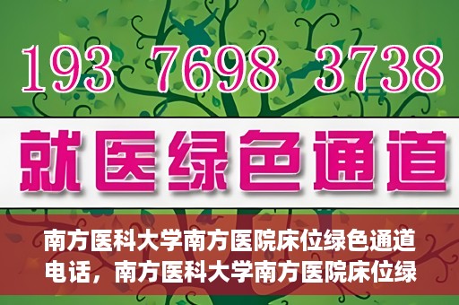 南方医科大学南方医院床位绿色通道电话，南方医科大学南方医院床位绿色通道咨询热线开通，快速预约床位服务！
