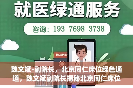魏文斌-副院长，北京同仁床位绿色通道，魏文斌副院长揭秘北京同仁床位绿色通道