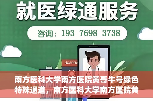 南方医科大学南方医院黄哥牛号绿色特殊通道，南方医科大学南方医院黄哥牛号，绿色特殊通道开启健康之门