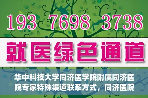 华中科技大学同济医学院附属同济医院专家特殊渠道联系方式，同济医院专家特殊渠道联系方式揭秘