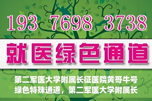第二军医大学附属长征医院黄哥牛号绿色特殊通道，第二军医大学附属长征医院黄哥牛号，绿色特殊通道的医学之光