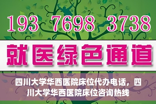 四川大学华西医院床位代办电话，四川大学华西医院床位咨询热线