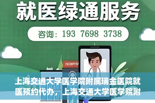 上海交通大学医学院附属瑞金医院就医预约代办，上海交通大学医学院附属瑞金医院就医预约代办服务详解
