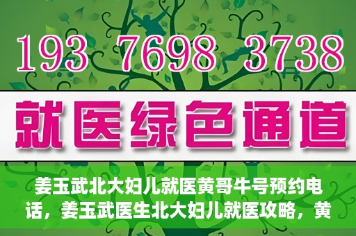 姜玉武北大妇儿就医黄哥牛号预约电话，姜玉武医生北大妇儿就医攻略，黄哥牛号预约电话及更多信息