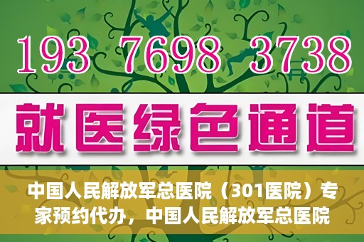 中国人民解放军总医院（301医院）专家预约代办，中国人民解放军总医院（301医院）专家预约代办服务详解