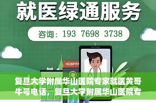 复旦大学附属华山医院专家就医黄哥牛号电话，复旦大学附属华山医院专家黄哥牛号电话就医指南