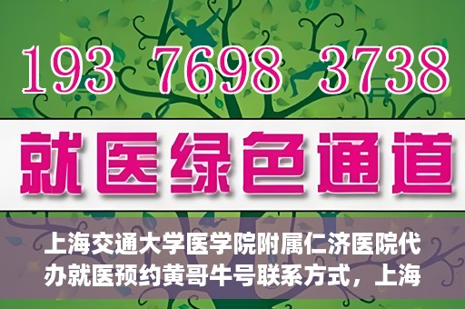 上海交通大学医学院附属仁济医院代办就医预约黄哥牛号联系方式，上海交通大学医学院附属仁济医院就医预约联系方式及黄哥牛号代办服务标题建议，仁济医院预约就医攻略，黄哥牛号代办服务联系方式全解析。