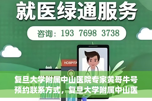 复旦大学附属中山医院专家黄哥牛号预约联系方式，复旦大学附属中山医院专家黄哥牛预约挂号联系方式揭秘