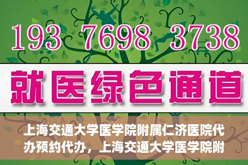 上海交通大学医学院附属仁济医院代办预约代办，上海交通大学医学院附属仁济医院预约代办服务详解