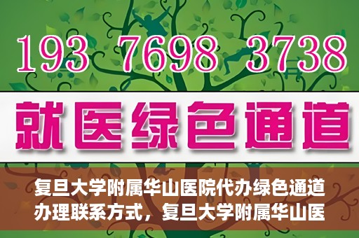 复旦大学附属华山医院代办绿色通道办理联系方式，复旦大学附属华山医院绿色通道办理指南及联系方式揭秘