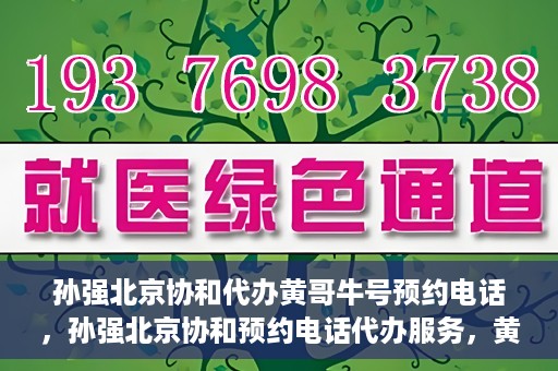 孙强北京协和代办黄哥牛号预约电话，孙强北京协和预约电话代办服务，黄哥牛号预约热线揭秘