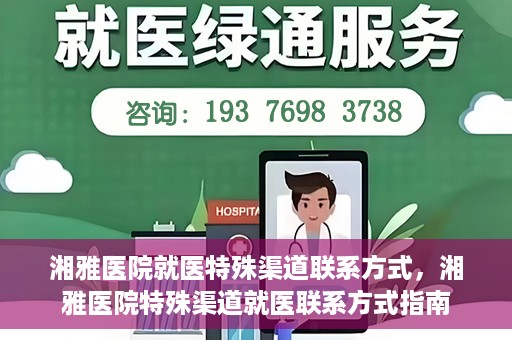 湘雅医院就医特殊渠道联系方式，湘雅医院特殊渠道就医联系方式指南