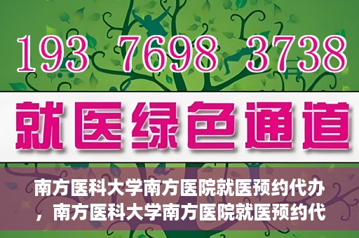 南方医科大学南方医院就医预约代办，南方医科大学南方医院就医预约代办指南