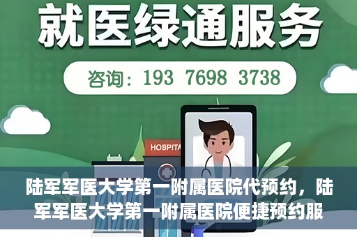 陆军军医大学第一附属医院代预约，陆军军医大学第一附属医院便捷预约服务启动