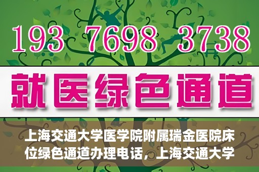 上海交通大学医学院附属瑞金医院床位绿色通道办理电话，上海交通大学医学院附属瑞金医院床位绿色通道咨询热线