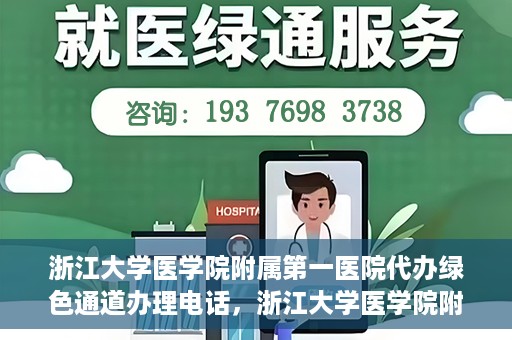 浙江大学医学院附属第一医院代办绿色通道办理电话，浙江大学医学院附属第一医院绿色通道办理服务热线