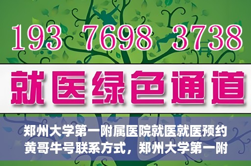 郑州大学第一附属医院就医就医预约黄哥牛号联系方式，郑州大学第一附属医院就医预约，黄哥牛号联系方式全攻略