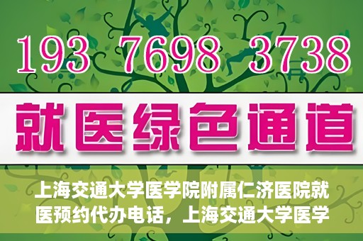 上海交通大学医学院附属仁济医院就医预约代办电话，上海交通大学医学院附属仁济医院就医预约代办服务热线详解