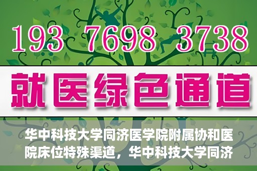 华中科技大学同济医学院附属协和医院床位特殊渠道，华中科技大学同济医学院附属协和医院床位特殊渠道揭秘