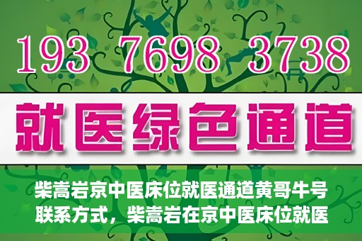 柴嵩岩京中医床位就医通道黄哥牛号联系方式，柴嵩岩在京中医床位就医通道，黄哥牛号联系方式揭秘