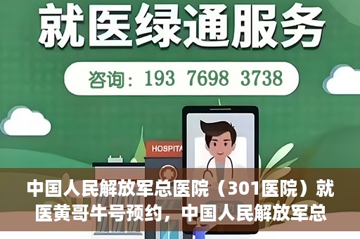 中国人民解放军总医院（301医院）就医黄哥牛号预约，中国人民解放军总医院（301医院）黄哥牛号预约挂号攻略