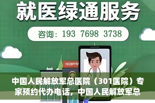 中国人民解放军总医院（301医院）专家预约代办电话，中国人民解放军总医院（301医院）专家预约电话代办服务详解