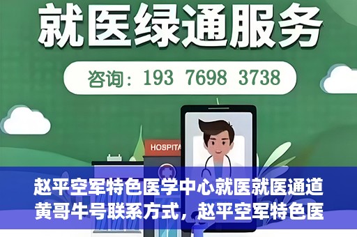 赵平空军特色医学中心就医就医通道黄哥牛号联系方式，赵平空军特色医学中心就医通道，黄哥牛号联系方式全解析