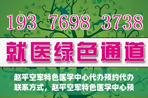 赵平空军特色医学中心代办预约代办联系方式，赵平空军特色医学中心预约挂号代办联系方式解析