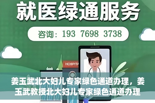 姜玉武北大妇儿专家绿色通道办理，姜玉武教授北大妇儿专家绿色通道办理指南