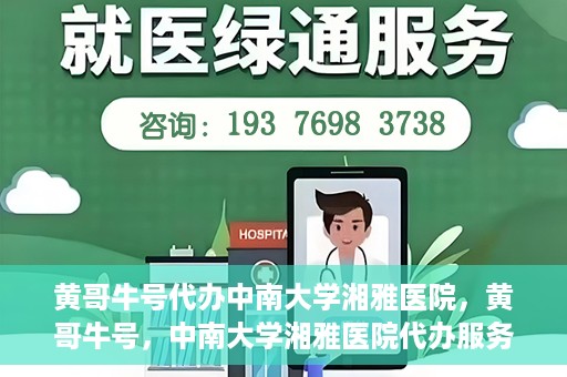 黄哥牛号代办中南大学湘雅医院，黄哥牛号，中南大学湘雅医院代办服务详解