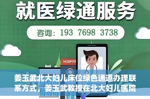 姜玉武北大妇儿床位绿色通道办理联系方式，姜玉武教授在北大妇儿医院的床位绿色通道联系方式及办理指南