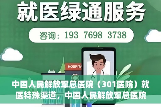 中国人民解放军总医院（301医院）就医特殊渠道，中国人民解放军总医院特殊就医渠道解析