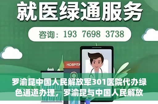 罗渝昆中国人民解放军301医院代办绿色通道办理，罗渝昆与中国人民解放军301医院绿色通道办理实录，便捷医疗的见证