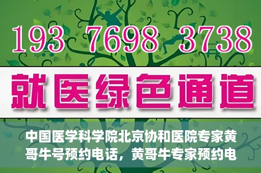 中国医学科学院北京协和医院专家黄哥牛号预约电话，黄哥牛专家预约电话，中国医学科学院北京协和医院挂号咨询热线揭秘。