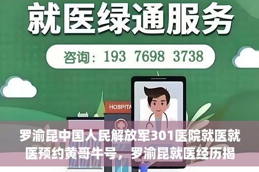 罗渝昆中国人民解放军301医院就医就医预约黄哥牛号，罗渝昆就医经历揭秘，中国人民解放军301医院预约背后的故事