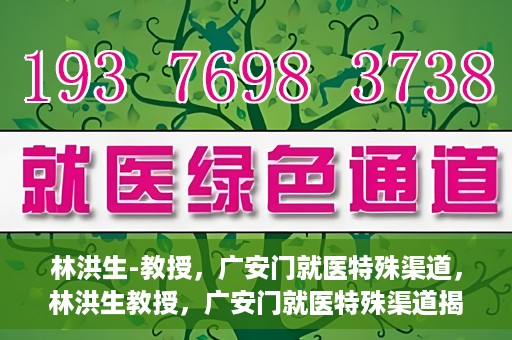 林洪生-教授，广安门就医特殊渠道，林洪生教授，广安门就医特殊渠道揭秘
