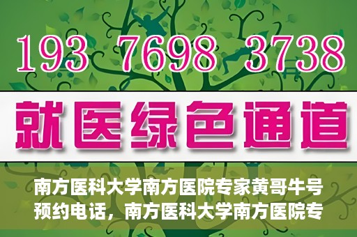 南方医科大学南方医院专家黄哥牛号预约电话，南方医科大学南方医院专家黄哥牛挂号预约电话及咨询详解